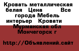 Кровать металлическая белая › Цена ­ 850 - Все города Мебель, интерьер » Кровати   . Мурманская обл.,Мончегорск г.